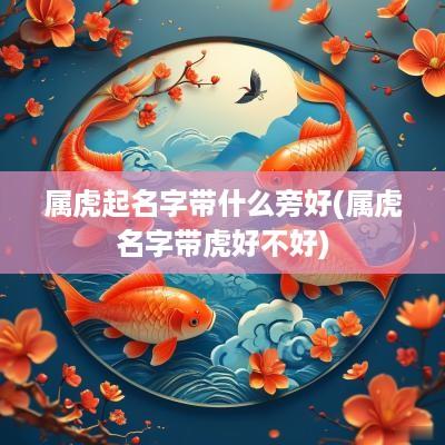 属虎起名字带什么旁好(属虎名字带虎好不好)