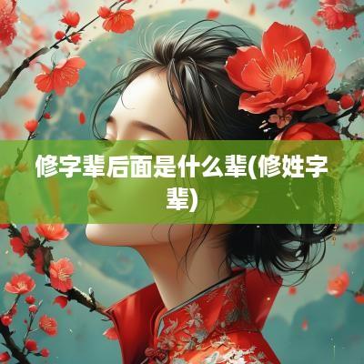 修字辈后面是什么辈(修姓字辈)