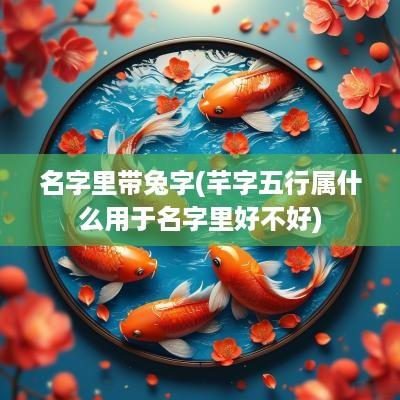 名字里带兔字(芊字五行属什么用于名字里好不好)