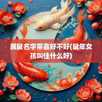 属鼠名字带嘉好不好(蛇年女孩叫佳什么好)