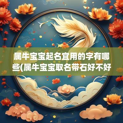 属牛宝宝起名宜用的字有哪些(属牛宝宝取名带石好不好)