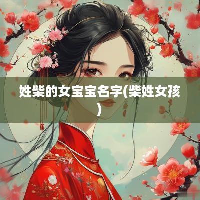 姓柴的女宝宝名字(柴姓女孩)