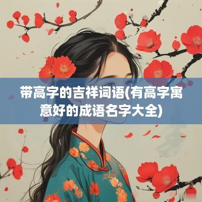带高字的吉祥词语(有高字寓意好的成语名字大全)