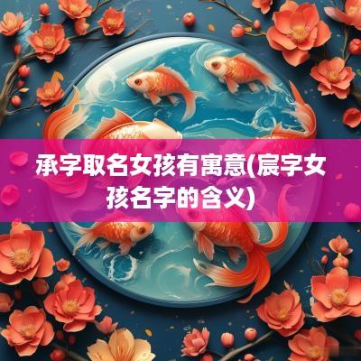 承字取名女孩有寓意(宸字女孩名字的含义)