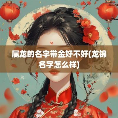 属龙的名字带金好不好(龙锦名字怎么样)