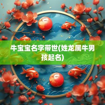 牛宝宝名字带世(姓龙属牛男孩起名)