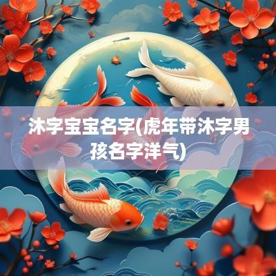 沐字宝宝名字(蛇年带沐字男孩名字洋气)