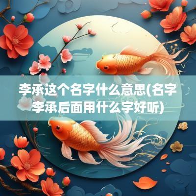 李承这个名字什么意思(名字李承后面用什么字好听)