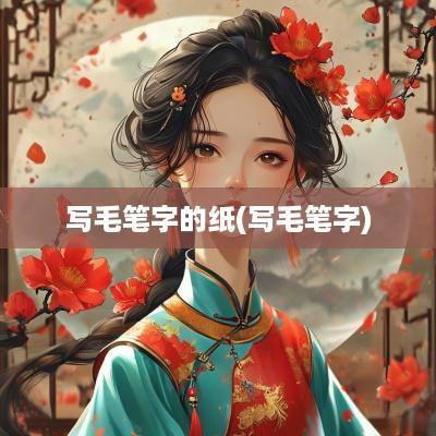 写毛笔字的纸(写毛笔字)