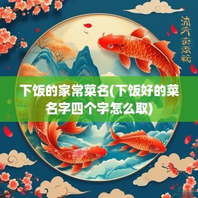 下饭的家常菜名(下饭好的菜名字四个字怎么取)