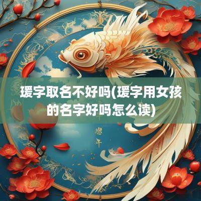 瑗字取名不好吗(瑗字用女孩的名字好吗怎么读)