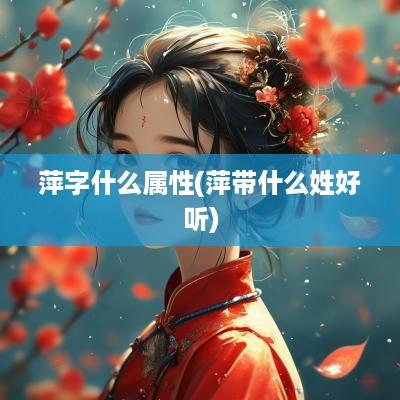 萍字什么属性(萍带什么姓好听)
