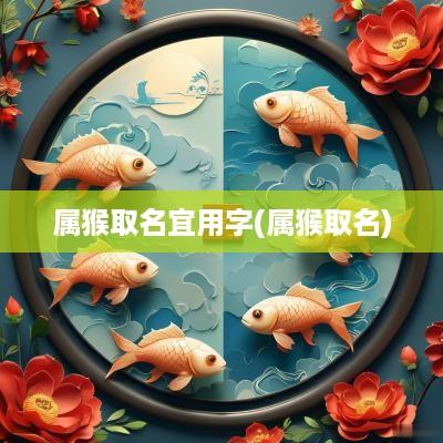 属猴取名宜用字(属猴取名)