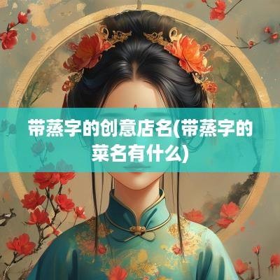 带蒸字的创意店名(带蒸字的菜名有什么)