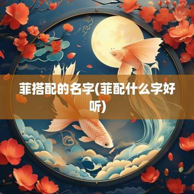 菲搭配的名字(菲配什么字好听)