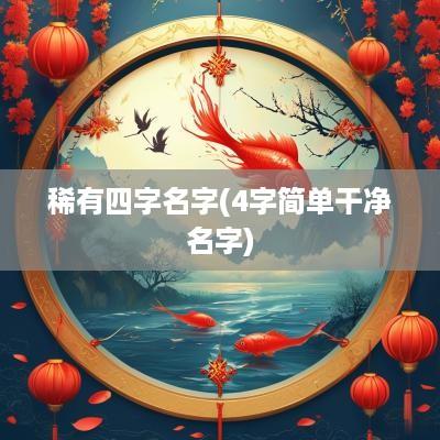 稀有四字名字(4字简单干净名字)