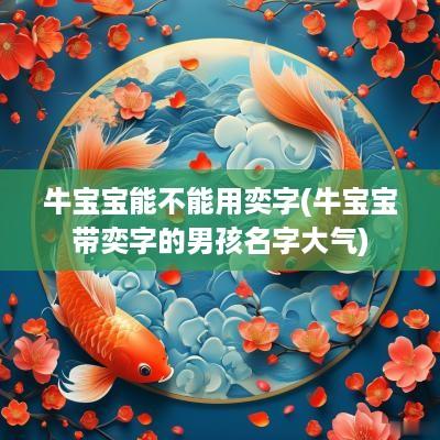 牛宝宝能不能用奕字(牛宝宝带奕字的男孩名字大气)