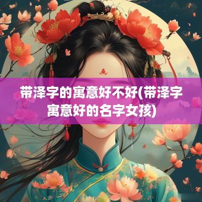 带泽字的寓意好不好(带泽字寓意好的名字女孩)