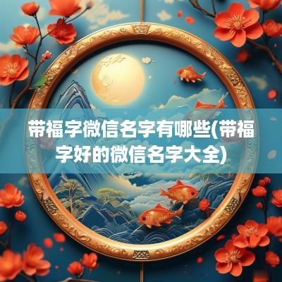 带福字微信名字有哪些(带福字好的微信名字大全)
