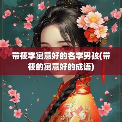 带筱字寓意好的名字男孩(带筱的寓意好的成语)