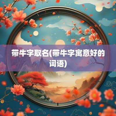 带牛字取名(带牛字寓意好的词语)
