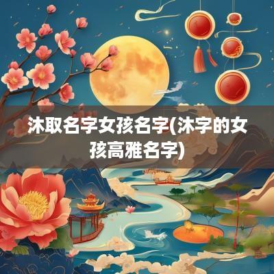 沐取名字女孩名字(沐字的女孩高雅名字)
