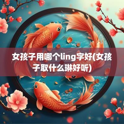 女孩子用哪个ling字好(女孩子取什么琳好听)