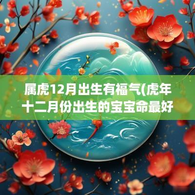 属虎12月出生有福气(蛇年十二月份出生的宝宝命最好)