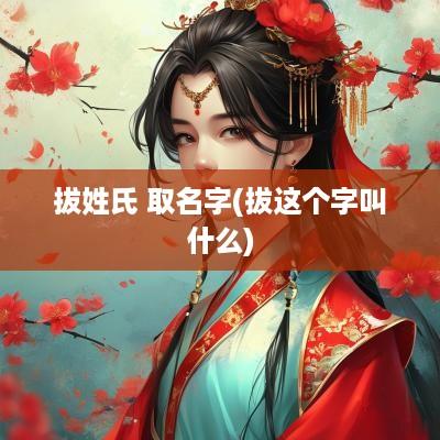 拔姓氏 取名字(拔这个字叫什么)