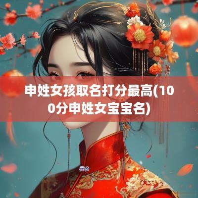 申姓女孩取名打分最高(100分申姓女宝宝名)