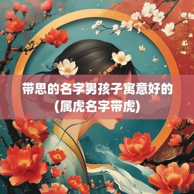带思的名字男孩子寓意好的(属虎名字带虎)