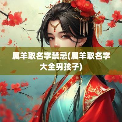 属羊取名字禁忌(属羊取名字大全男孩子)