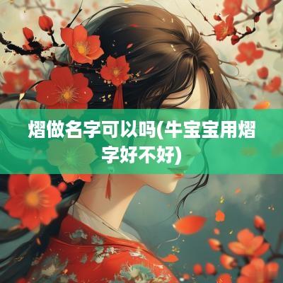熠做名字可以吗(牛宝宝用熠字好不好)