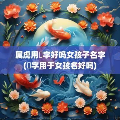 属虎用珺字好吗女孩子名字(珺字用于女孩名好吗)