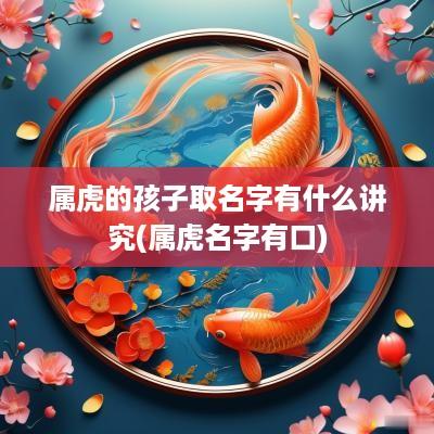 属虎的孩子取名字有什么讲究(属虎名字有口)