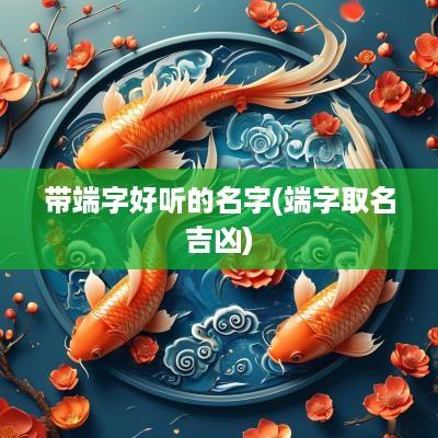 带端字好听的名字(端字取名吉凶)