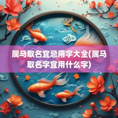 属马取名宜忌用字大全(属马取名字宜用什么字)
