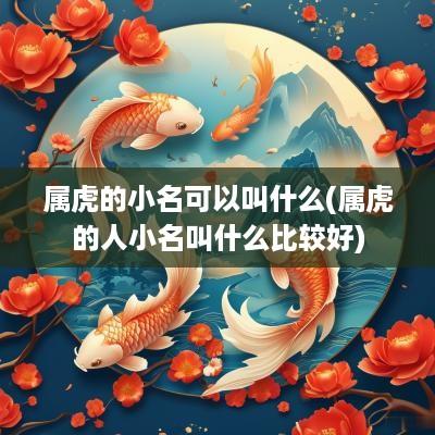 属虎的小名可以叫什么(属虎的人小名叫什么比较好)