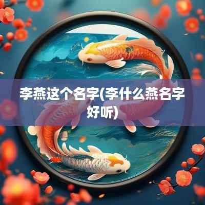 李燕这个名字(李什么燕名字好听)