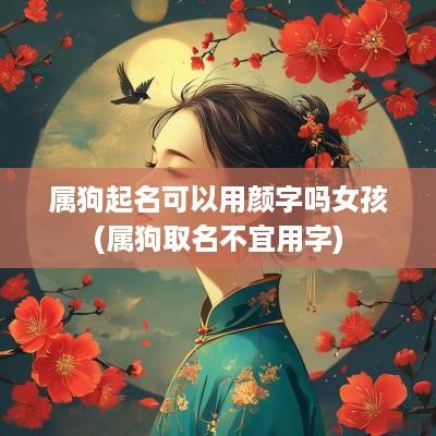 属狗起名可以用颜字吗女孩(属狗取名不宜用字)