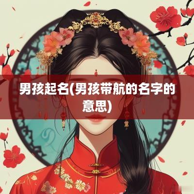 男孩起名(男孩带航的名字的意思)