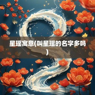 星瑶寓意(叫星瑶的名字多吗)