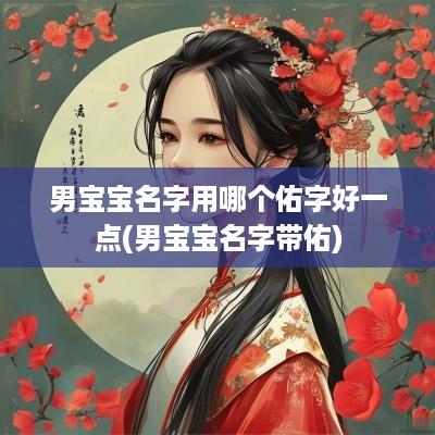 男宝宝名字用哪个佑字好一点(男宝宝名字带佑)