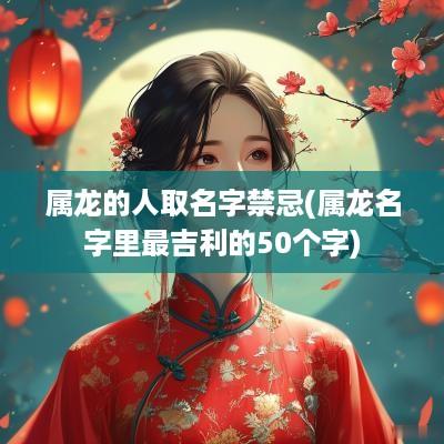 属龙的人取名字禁忌(属龙名字里最吉利的50个字)