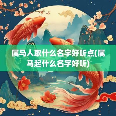属马人取什么名字好听点(属马起什么名字好听)
