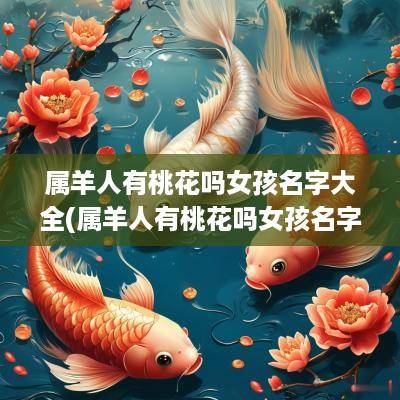 属羊人有桃花吗女孩名字大全(属羊人有桃花吗女孩名字怎么取)