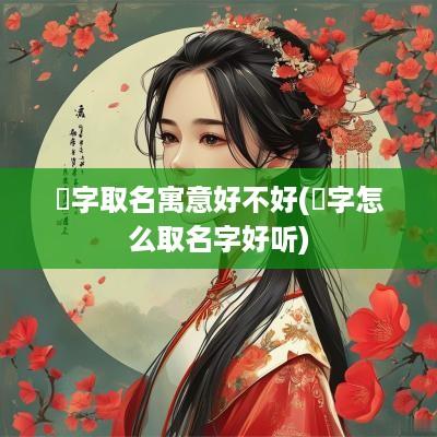 瑄字取名寓意好不好(瑄字怎么取名字好听)