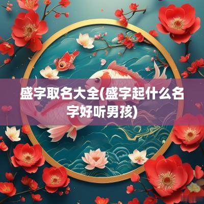 盛字取名大全(盛字起什么名字好听男孩)