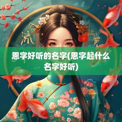 恩字好听的名字(恩字起什么名字好听)