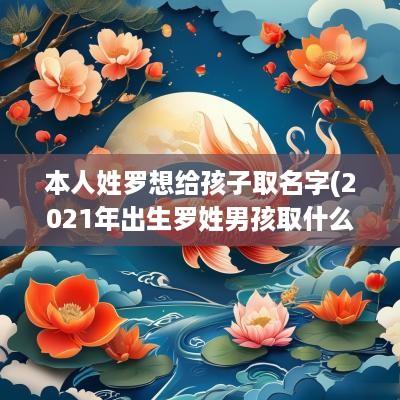 本人姓罗想给孩子取名字(2025年出生罗姓男孩取什么名字好)